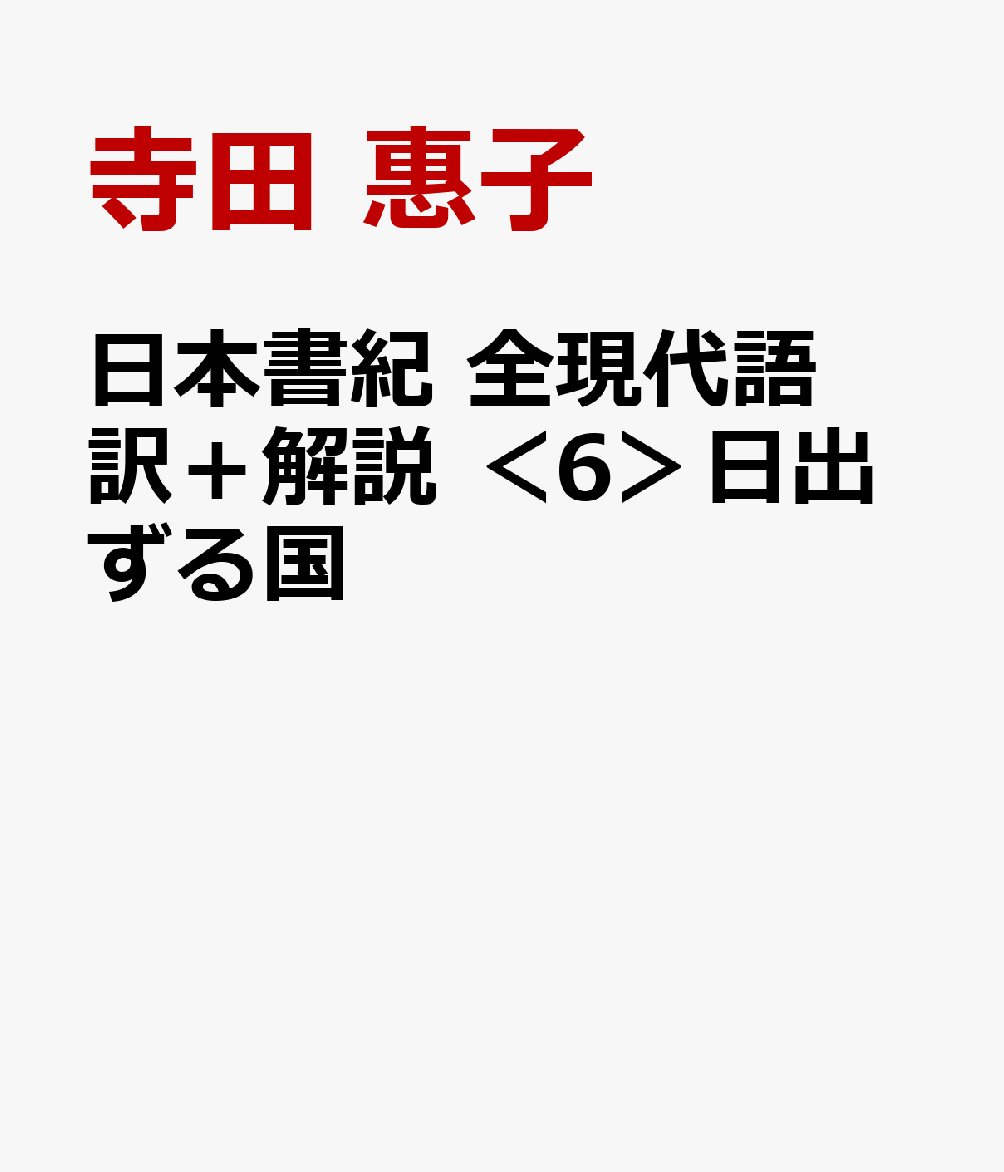 日本書紀　全現代語訳＋解説　＜6＞日出ずる国 [ 寺田 惠子 ]