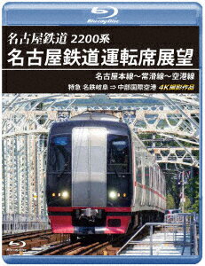 2200系 名古屋鉄道運転席展望 名古屋本線～常滑線～空港線 特急 名鉄岐阜→中部国際空港 4K撮影作品【Blu-ray】