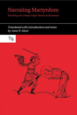 Narrating Martyrdom: Rewriting Late-Antique Virgin Martyrs in Byzantium NARRATING MARTYRDOM （Translated Texts for Byzantinists） [ Anne P. Alwis ]