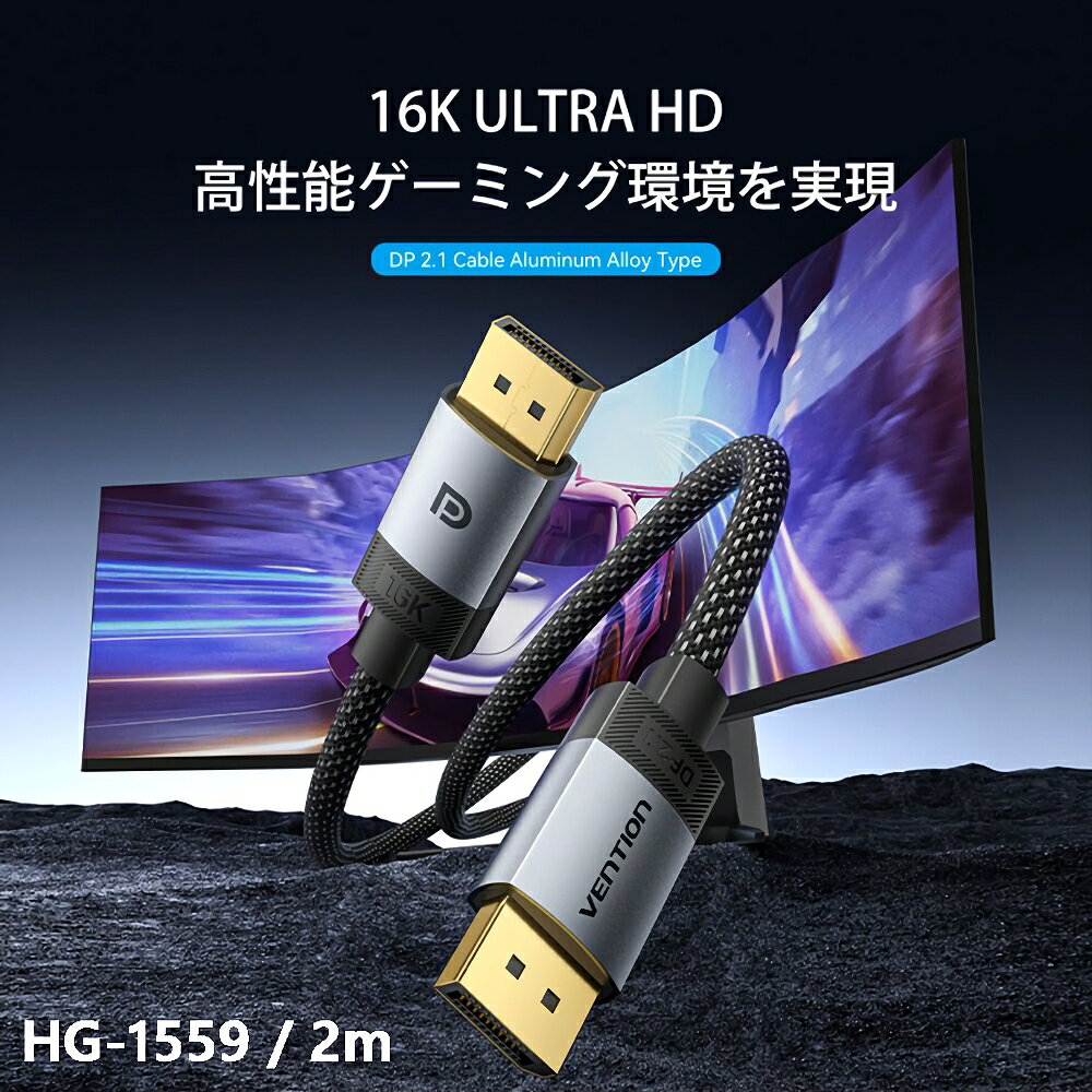 【16K ULTRA HD】
高性能ゲーミング環境を実現
DP 2.1 Cable Aluminum Alloy Type

【驚異的なパフォーマンス】
DisplayPort1.4、1.3、1.2、1.2a、1.1への下位互換あり

【究極の16K＠60Hz映像体験】
DSC圧縮により、16K＠60Hzの映像をスムーズに伝送可能

【360Hzの高リフレッシュレート】
細部までくっきり描写、敵の動きを正確に追跡し、勝利を掴む

【54Gbpsの高帯域幅】
高帯域により、より高い解像度と高速なリフレッシュレートに対応可能

【没入感ある3D映像体験】
立体的な3D映像により、AR／VRアプリケーションとも高い互換性を実現

【ダイナミックHDR対応】
あらゆる色の彩度・色相・明るさを解析し、自然な色合いと優れたディテールを再現します

【スキルを解き放て】
eスポーツゲーマーのために特別に設計・開発されています

【ピンポイントなサウンド体験】
32ビットのオーディオチャンネルが、豊かで臨場感あふれるサウンドを実現します
足音や周囲のわずかな動きも、クリアに聞き取ることができます。
※PLCM、AC-3、DTSおよびその他のオーディオフォーマットに対応

【4層シールド構造】
多層シールドにより、「画面のチラつき」「残像」「遅延」といった問題を徹底的に抑制
第1シールド層：アルミホイル
第2シールド層：グラウンド（GND）
第3シールド層：アルミホイル
第4シールド層：金属編組
PVCジャケット、コットン編みジャケット

【3重強化構造でさらに長持ち】
1アルミニウム合金シェル
傷や摩耗に強く、長期間使っても新品同様の美しさを保ちます
2金メッキ仕様コネクタ
酸化に強く、繰り返しの抜き差しにも耐える高耐久設計
3二重構造でしっかり保護
外層には細かいメッシュ編みを採用し、手触りがよく摩耗にも強い構造。
内層には高耐久PVC素材を使用し、裂けにくさをさらに強化した信頼性の高い構造を実現

【3つの表示モードに対応】
・ミラーモード
・拡張モード
・マルチスクリーン連結モード
※マルチスクリーン連結にはグラフィックカードの対応が必要です

【ご購入前のご注意】
・ケーブルの長さにより、外装ジャケットの編み込みパターンが異なる場合があります。
品質や性能には影響ございません。実際の商品に準じます。
2m：斜め編み構造

※商品画像は、実物とお色が多少異なる場合がございます。

【商品詳細】
●ブランド：Vention
●商品名：DP 2.1 Male to Male 16K HD Cable
●モデル：HGB
●カラー：グレー
●インターフェース：DisplayPort オス
●電気メッキ処理：金メッキ
●ジャケット：PVC ＋コットン編み
●シェル：アルミニウム合金
●伝送方向：DisplayPort to DisplayPort
●解像度：16K＠60Hz／8K＠240Hz（下位互換性あり）
●OD：6.5mm
●長さ：2m
●保証：1年
●パッケージ：カラーボックス
●アクセサリー：面ファスナー式ケーブルタイ