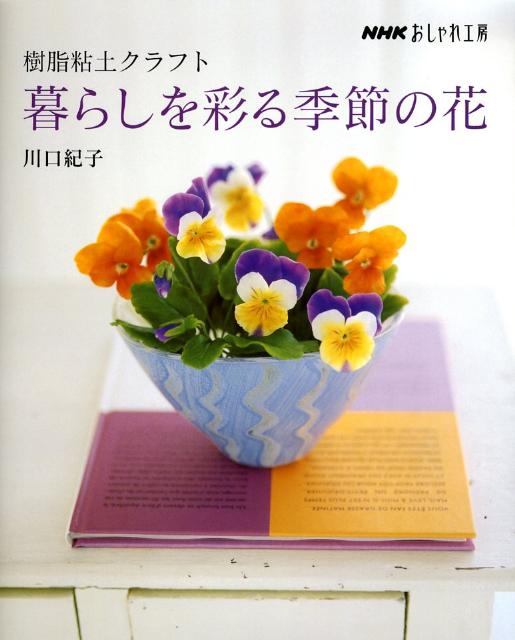 樹脂粘土クラフト暮らしを彩る季節の花 （NHKおしゃれ工房） [ 川口紀子 ]