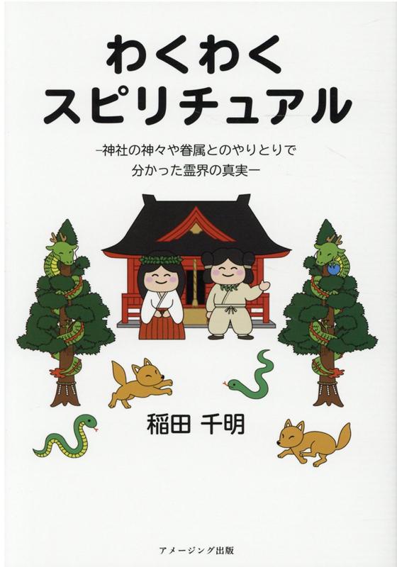 わくわくスピリチュアル ー神社の神々や眷属とのやりとりで分かった霊界の真実ー [ 稲田千明 ]