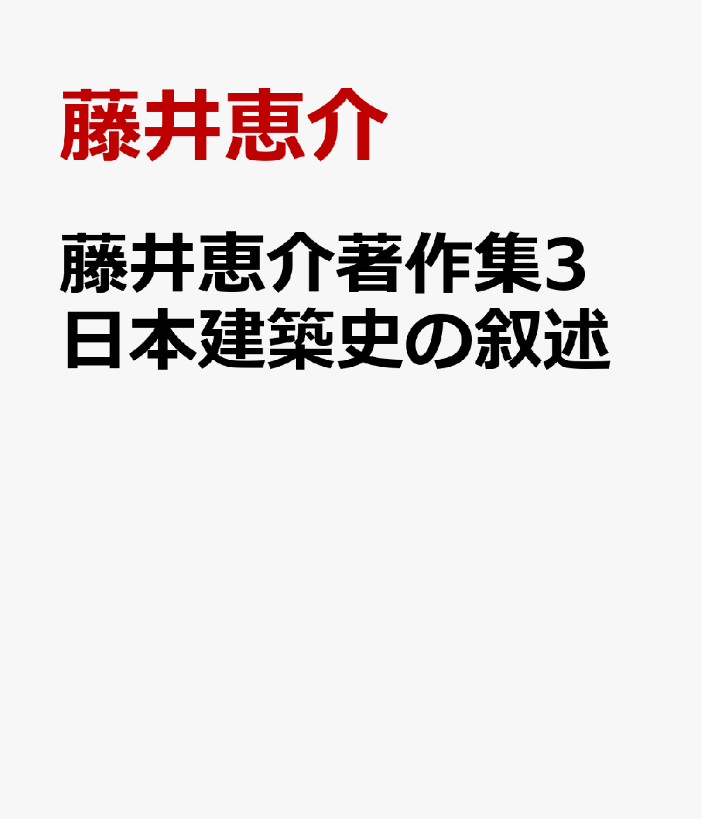 藤井恵介著作集3 日本建築史の叙述