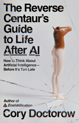 The Reverse Centaur's Guide to Life After AI: How to Think about Artificial Intelligence--Before It' REVERSE CENTAURS GT LIFE AFTER 