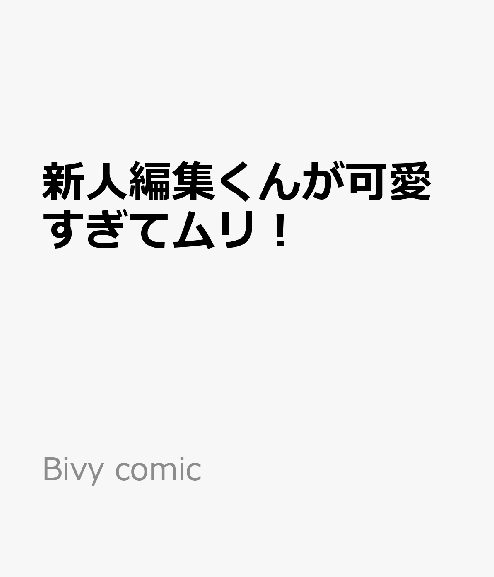 新人編集くんが可愛すぎてムリ！