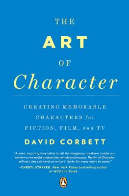 The Art of Character: Creating Memorable Characters for Fiction, Film, and TV ART OF CHARACTER [ David Corbett ]