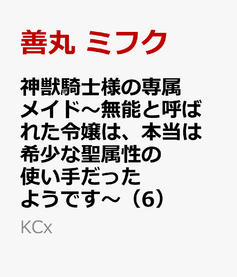 神獣騎士様の専属メイド〜無能と呼ばれた令嬢は、本当は希少な聖属性の使い手だったようです〜（6）