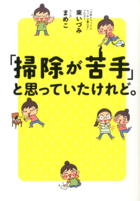 主婦、まめこが掃除の天才・東いづみに教わった極意で長年の悩みを一気に解消！読むだけで掃除がしたくなる。