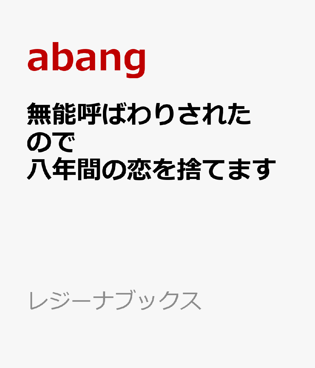 無能呼ばわりされたので八年間の恋を捨てます