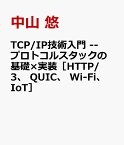 TCP/IP技術入門 --プロトコルスタックの基礎×実装［HTTP/3、 QUIC、 モバイル、 Wi-Fi、 IoT］ [ 中山 悠 ]