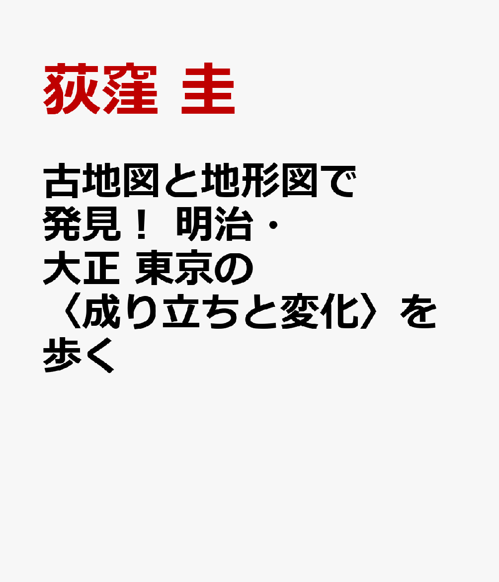 古地図と地形図で発見！ 明治・大正 東京の〈成り立ちと変化〉を歩く