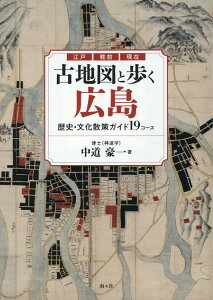 古地図と歩く広島　歴史・文化散策ガイド19コース [ 中道豪一 ]