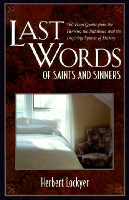 Last Words of Saints and Sinners: 700 Final Quotes from the Famous, the Infamous, and the Inspiring LAST WORDS OF SAINTS & SINNERS [ Herbert Lockyer ]