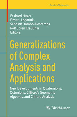 Generalizations of Complex Analysis and Applications: New Developments in Quaternions, Octonions, Cl GENERALIZATIONS OF COMPLEX ANA （Trends in Mathematics） 