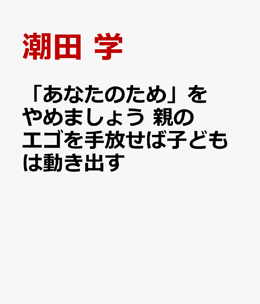 「あなたのため」をやめましょう 親のエゴを手放せば子どもは動き出す