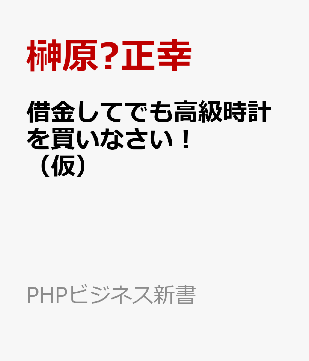借金してでも高級時計を買いなさい！ （仮）