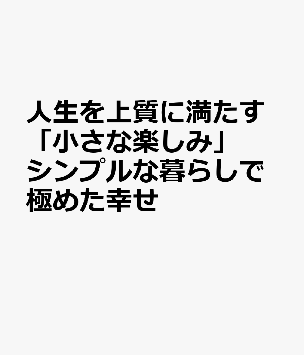 人生を上質に満たす「小さな楽しみ」 シンプルな暮らしで極めた幸せ