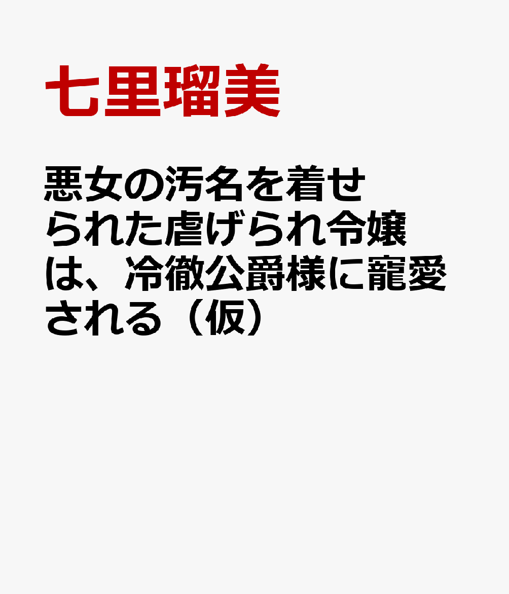 悪女の汚名を着せられた虐げられ令嬢は、冷徹公爵様に寵愛される（仮）