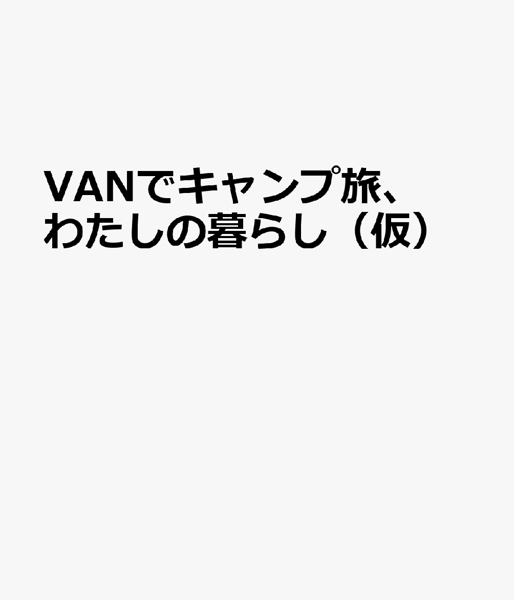 VANでキャンプ旅、わたしの暮らし（仮）