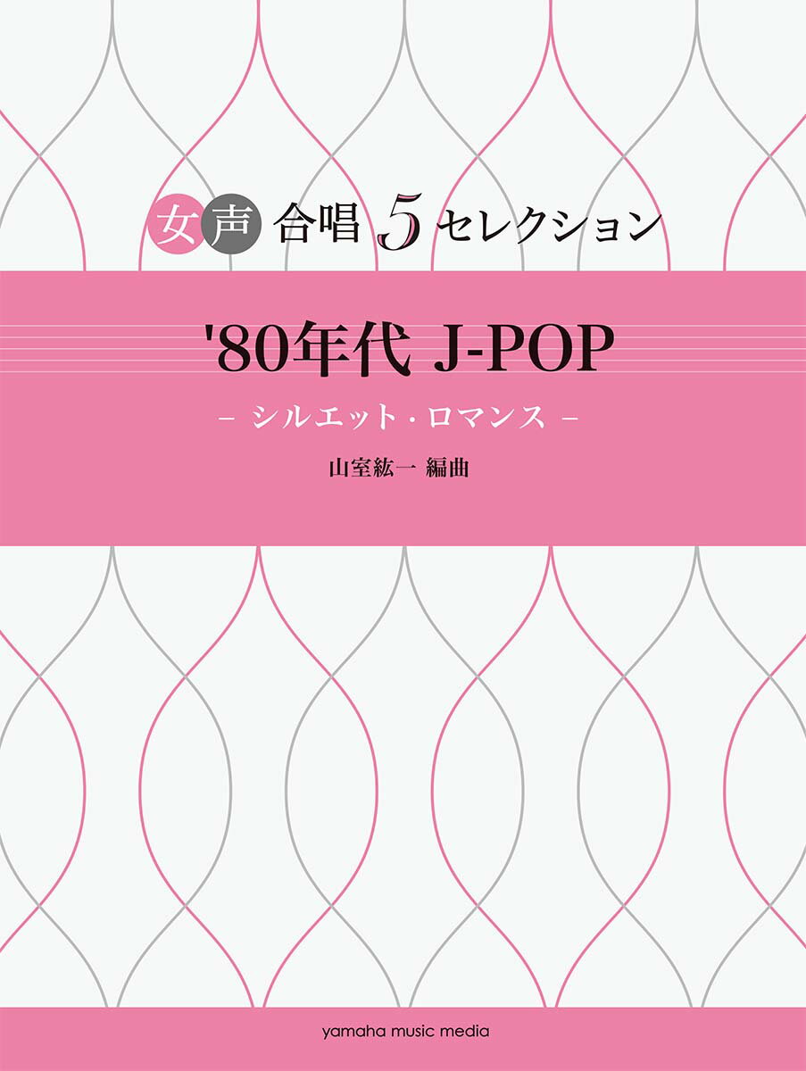 女声合唱 女声合唱 5セレクション &apos;80年代 J-POP-シルエット・ロマンスー 編曲:山室紘一