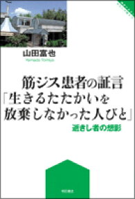 筋ジス患者の証言「生きるたたかいを放棄しなかった人びと」 逝きし者の想影 （障害のある人わたしが語る） [ 山田富也 ]