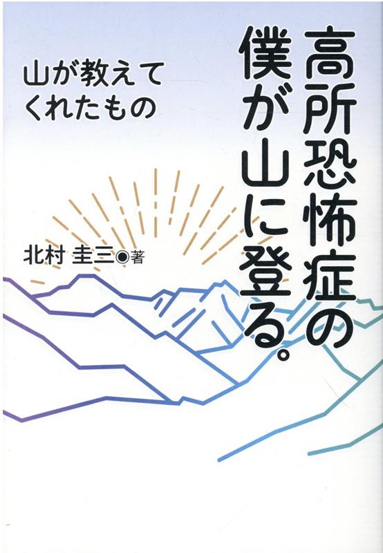 高所恐怖症の僕が山に登る。 山が教えてくれたもの [ 北村圭三 ]