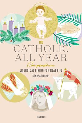 The Catholic All Year Compendium: Liturgical Living for Real Life CATH ALL YEAR COMPENDIUM 