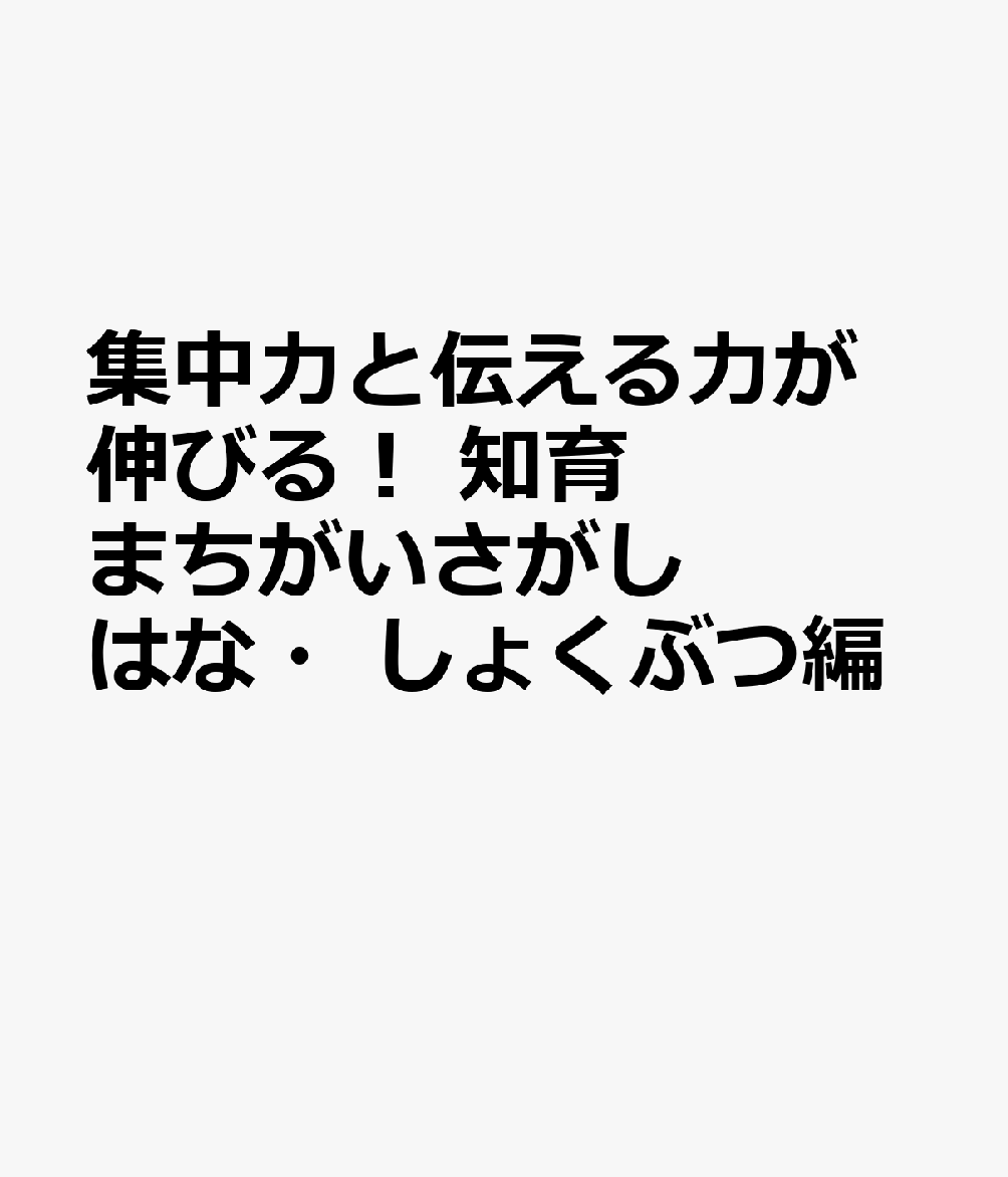 集中力と伝える力が伸びる！ 知育まちがいさがし はな・しょくぶつ編