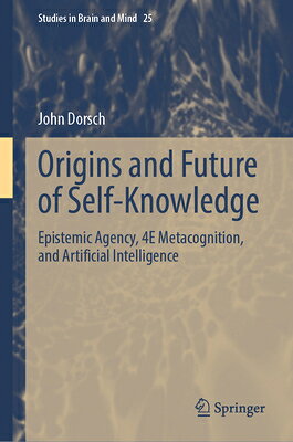 Origins and Future of Self-Knowledge: Epistemic Agency, 4e Metacognition, and Artificial Intelligenc ORIGINS & FUTURE OF SELF-KNOWL （Studies in Brain and Mind） 