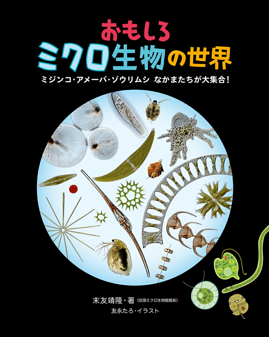 おもしろミクロ生物の世界 ミジンコ・アメーバ・ゾウリムシ なかまたちが大集合 [ 末友靖隆 ]