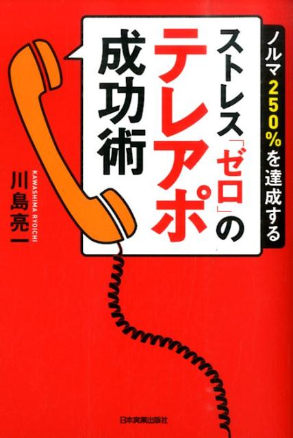 ストレス「ゼロ」のテレアポ成功術 ノルマ250％を達成する [ 川島亮一 ]