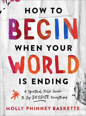 How to Begin When Your World Is Ending: A Spiritual Field Guide to Joy Despite Everything