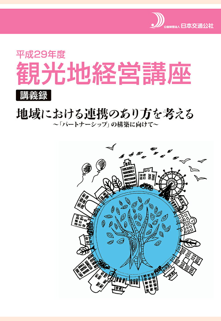 【POD】平成29年度　観光地経営講座　講義録　地域における連携のあり方を考える～「パートナーシップ」の構築に向けて～ [ 公益財団法人日本交通公社 ]