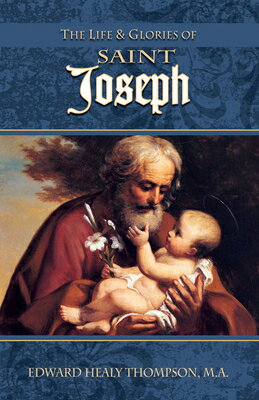 The Life and Glories of St. Joseph: Husband of Mary, Foster-Father of Jesus, and Patron of the Unive LIFE GLORIES OF ST JOSEPH Edward Healy Thompson