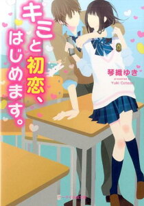 キミと初恋、はじめます。 （ケータイ小説文庫） [ 琴織ゆき ]