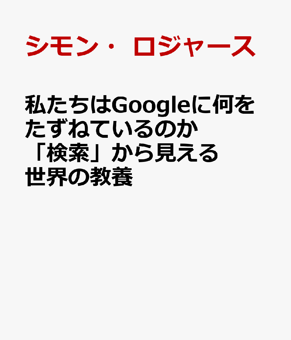 Google検索大全 私たちはGoogleに何をたずねているのか