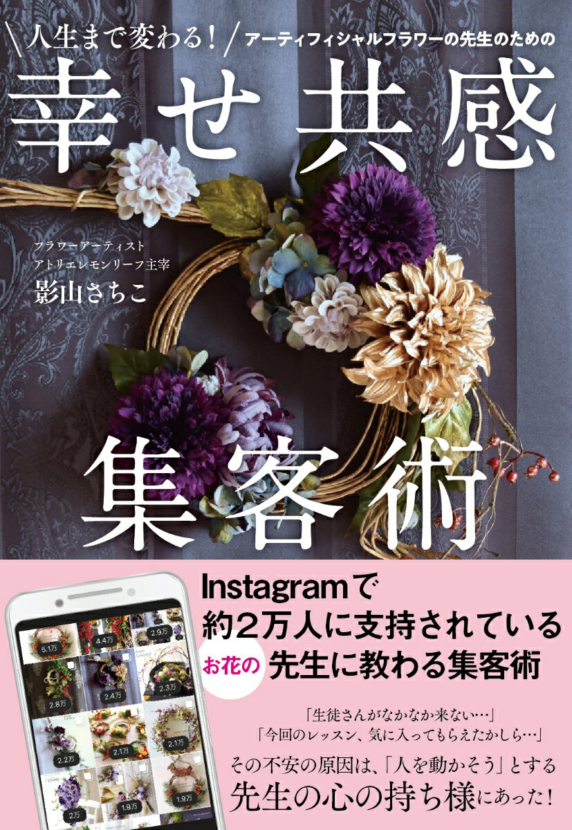人生まで変わる！　アーティフィシャルフラワーの先生のための幸せ共感集客術 [ 影山　さちこ ]
