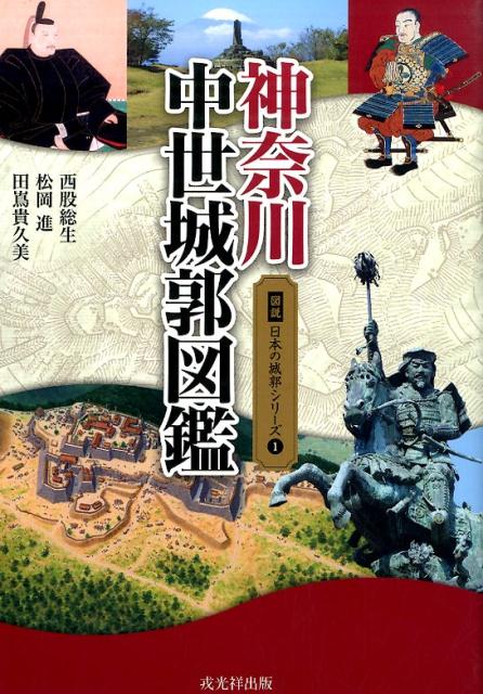 神奈川中世城郭図鑑 （図説日本の城郭シリーズ） [ 西股総生 ]