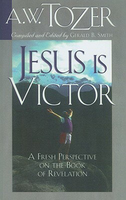 Jesus Is Victor: A Fresh Perspective on the Book of Revelation JESUS IS VICTOR [ A. W. Tozer ]