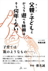 父親が子どもとがっつり遊べる時期はそう何年もない。