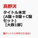 【楽天ブックス限定抽選特典 楽天ブックス限定先着特典】【クレジットカード決済限定】タイトル未定 (A盤＋B盤＋C盤セット)(イベント抽選権【大阪1部】 オリジナルA4サイズクリアファイル(全3種中1種ランダム)(3つ)) 高野洸