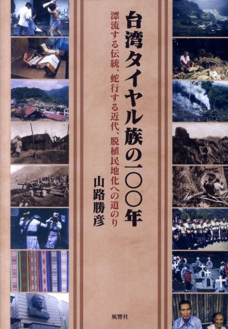 台湾タイヤル族の100年 漂流する伝統、蛇行する近代、脱植民地化への道のり [ 山路勝彦 ]