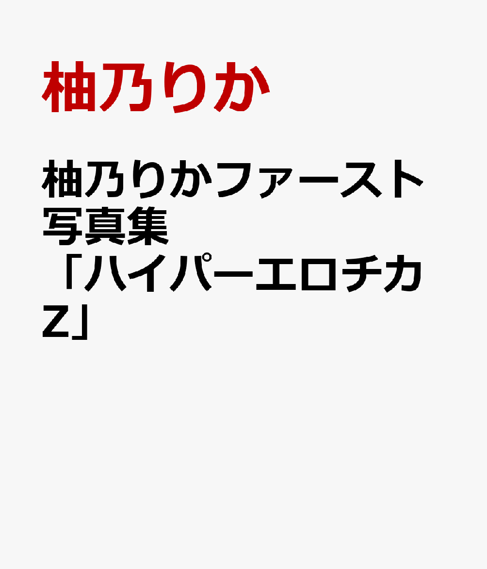 柚乃りかファースト写真集「ハイパーエロチカZ」