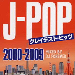 J-POPグレイテスト・ヒッツ -2000〜2009- Mixed by DJ FOREVER