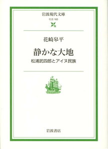 静かな大地 松浦武四郎とアイヌ民族 （岩波現代文庫　社会163） [ 花崎　皋平 ]