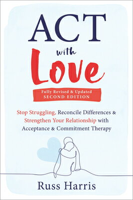 ACT with Love: Stop Struggling, Reconcile Differences, and Strengthen Your Relationship with Accepta ACT W/LOVE 2/E [ Russ Harris ]