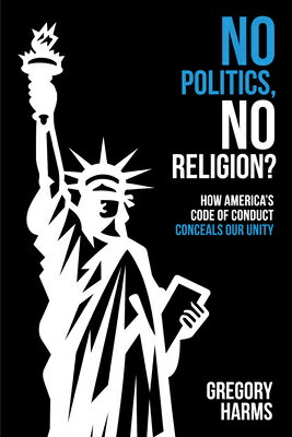 No Politics, No Religion?: How America's Code of Conduct Conceals Our Unity NO POLITICS NO RELIGION 