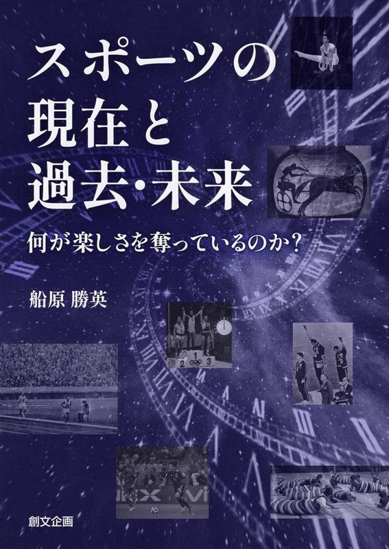 スポーツの現在と過去・未来 何が楽しさを奪っているのか？ [ 船原勝英 ]