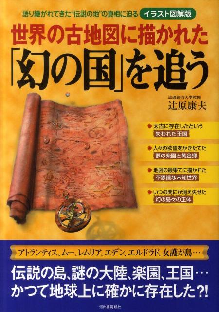 世界の古地図に描かれた「幻の国」を追うイラスト図解版 語り継がれてきた“伝説の地”の真相に迫る [ 辻原康夫 ]