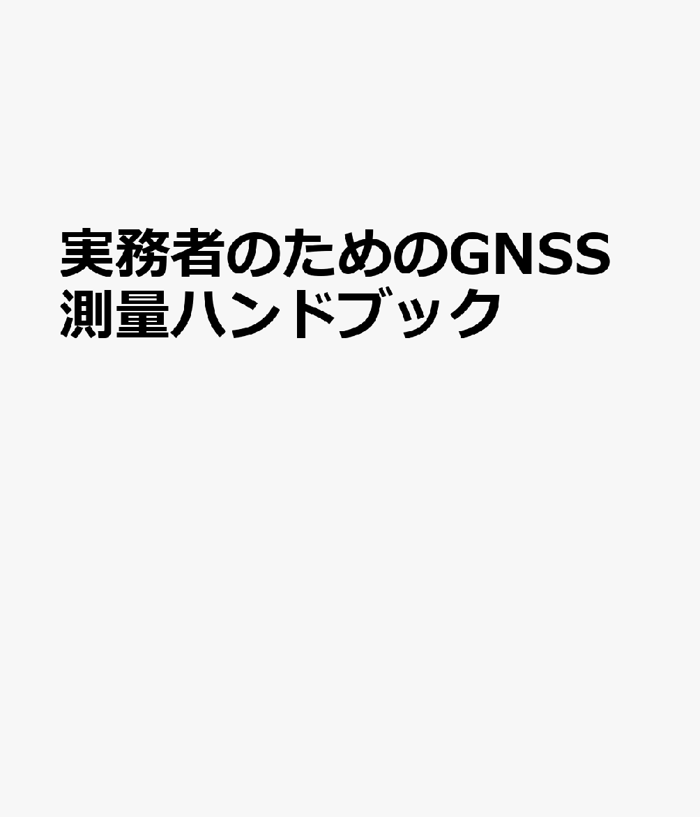 実務者のためのGNSS測量ハンドブック